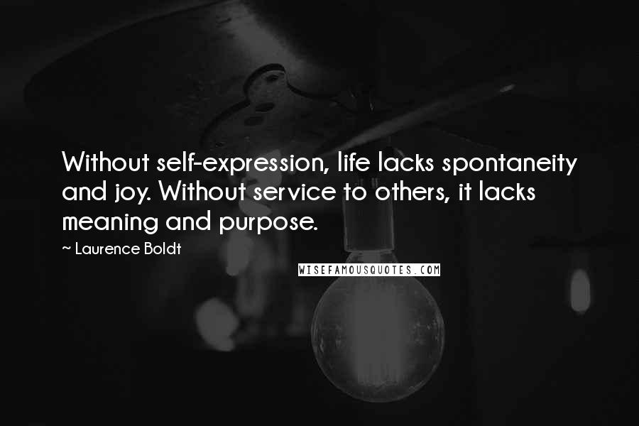 Laurence Boldt Quotes: Without self-expression, life lacks spontaneity and joy. Without service to others, it lacks meaning and purpose.