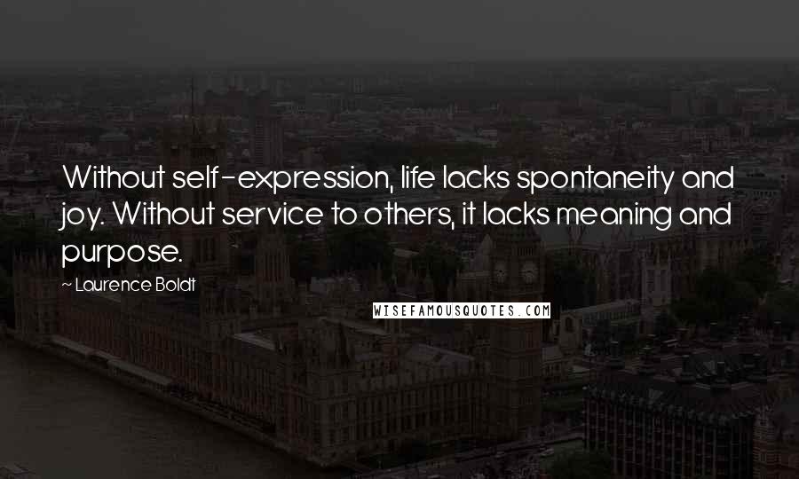 Laurence Boldt Quotes: Without self-expression, life lacks spontaneity and joy. Without service to others, it lacks meaning and purpose.