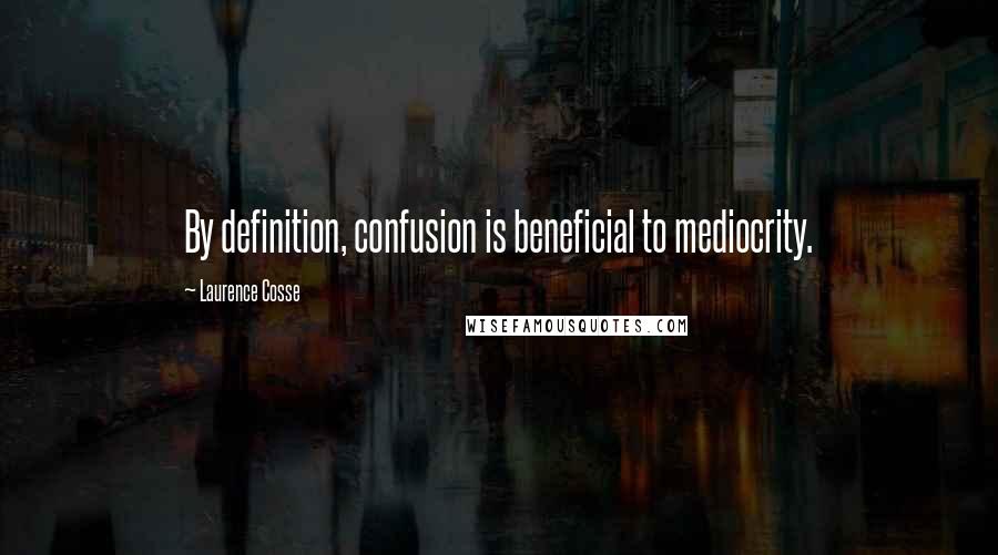 Laurence Cosse Quotes: By definition, confusion is beneficial to mediocrity.