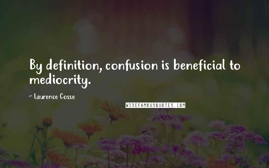 Laurence Cosse Quotes: By definition, confusion is beneficial to mediocrity.