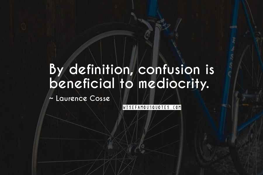 Laurence Cosse Quotes: By definition, confusion is beneficial to mediocrity.