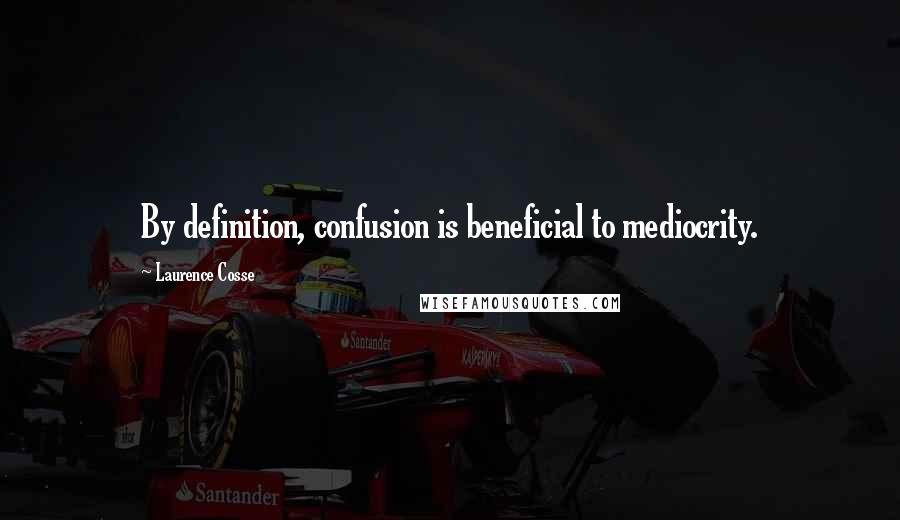 Laurence Cosse Quotes: By definition, confusion is beneficial to mediocrity.