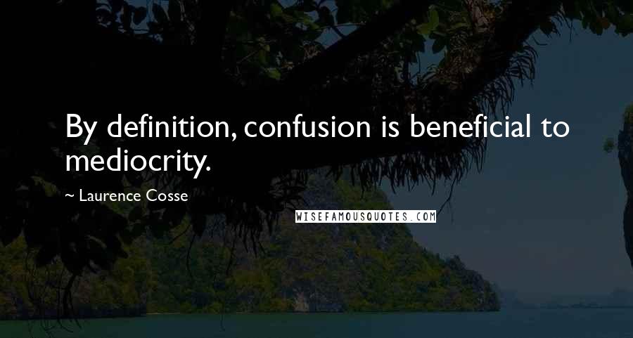 Laurence Cosse Quotes: By definition, confusion is beneficial to mediocrity.