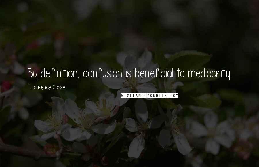 Laurence Cosse Quotes: By definition, confusion is beneficial to mediocrity.