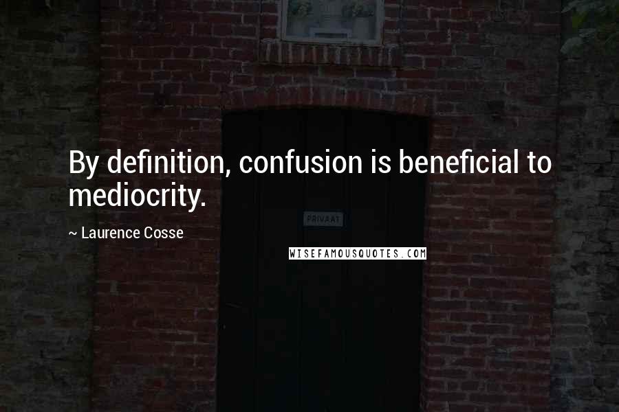 Laurence Cosse Quotes: By definition, confusion is beneficial to mediocrity.