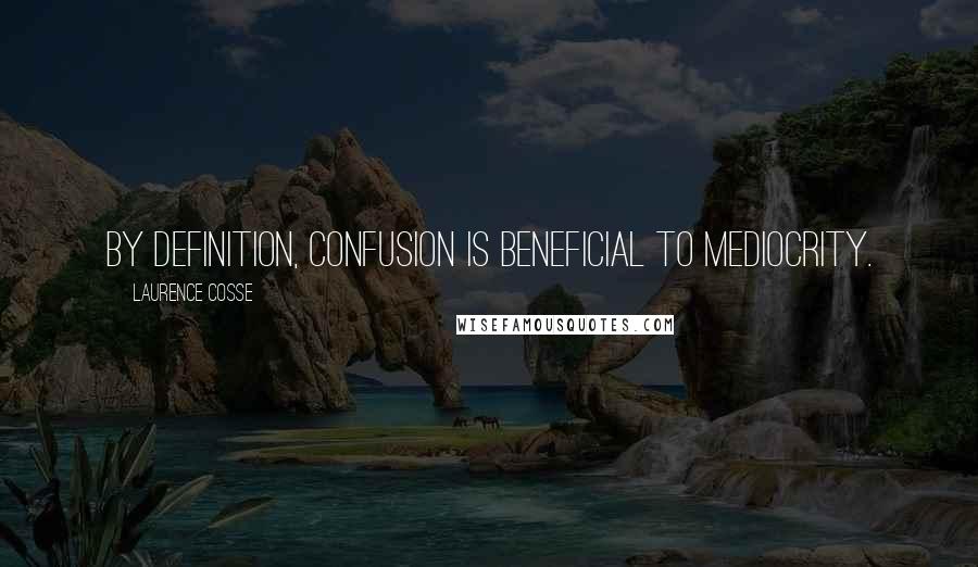 Laurence Cosse Quotes: By definition, confusion is beneficial to mediocrity.