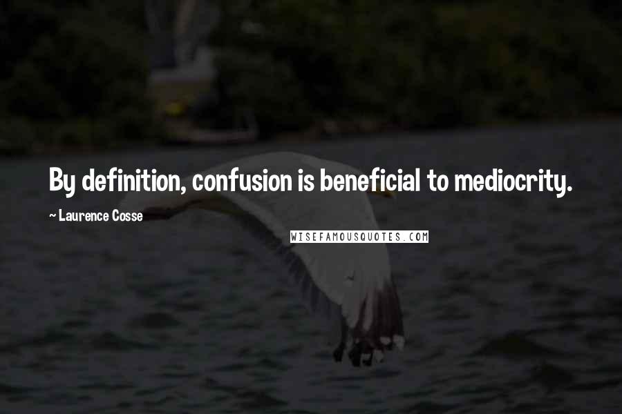 Laurence Cosse Quotes: By definition, confusion is beneficial to mediocrity.