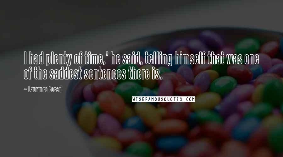 Laurence Cosse Quotes: I had plenty of time,' he said, telling himself that was one of the saddest sentences there is.