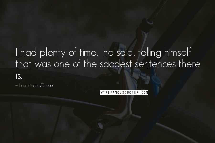 Laurence Cosse Quotes: I had plenty of time,' he said, telling himself that was one of the saddest sentences there is.