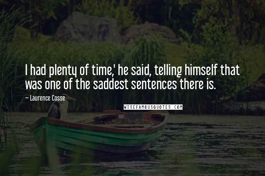Laurence Cosse Quotes: I had plenty of time,' he said, telling himself that was one of the saddest sentences there is.