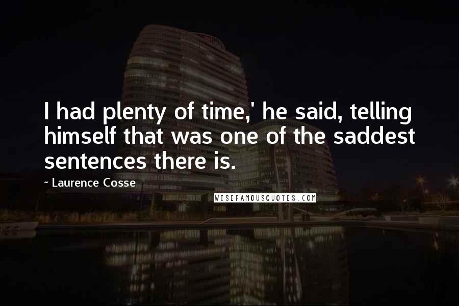 Laurence Cosse Quotes: I had plenty of time,' he said, telling himself that was one of the saddest sentences there is.