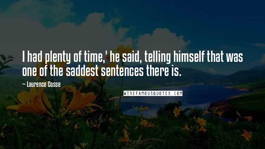 Laurence Cosse Quotes: I had plenty of time,' he said, telling himself that was one of the saddest sentences there is.