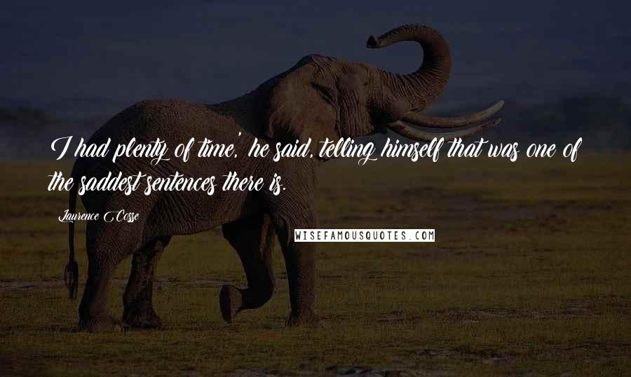 Laurence Cosse Quotes: I had plenty of time,' he said, telling himself that was one of the saddest sentences there is.