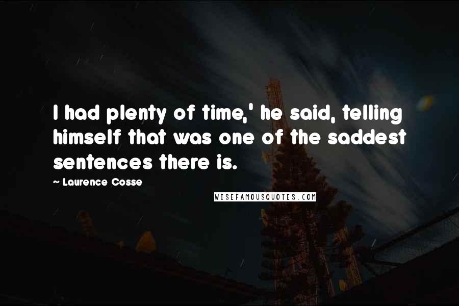 Laurence Cosse Quotes: I had plenty of time,' he said, telling himself that was one of the saddest sentences there is.