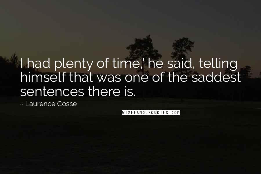 Laurence Cosse Quotes: I had plenty of time,' he said, telling himself that was one of the saddest sentences there is.