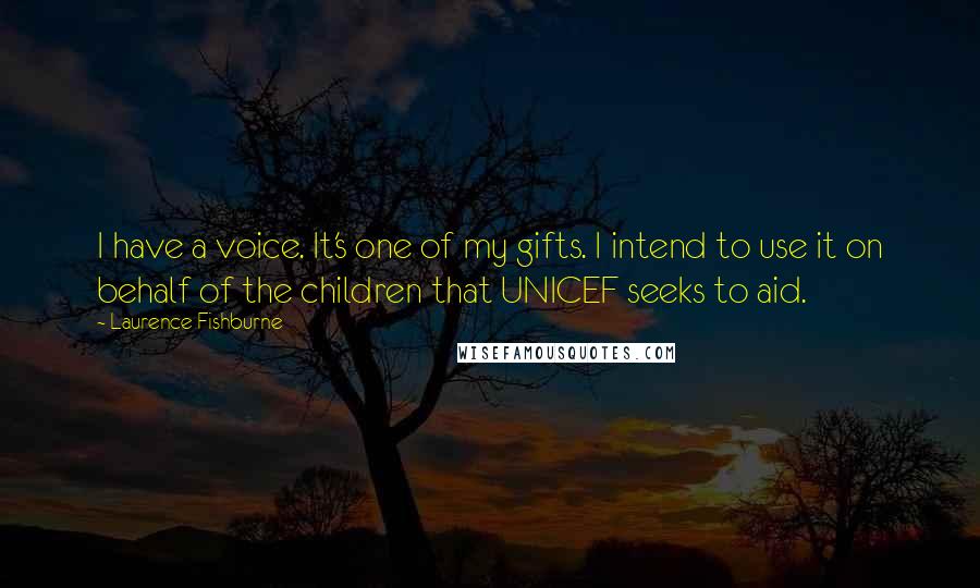 Laurence Fishburne Quotes: I have a voice. It's one of my gifts. I intend to use it on behalf of the children that UNICEF seeks to aid.