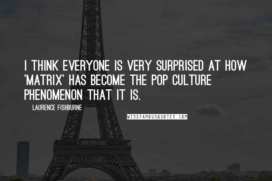 Laurence Fishburne Quotes: I think everyone is very surprised at how 'Matrix' has become the pop culture phenomenon that it is.