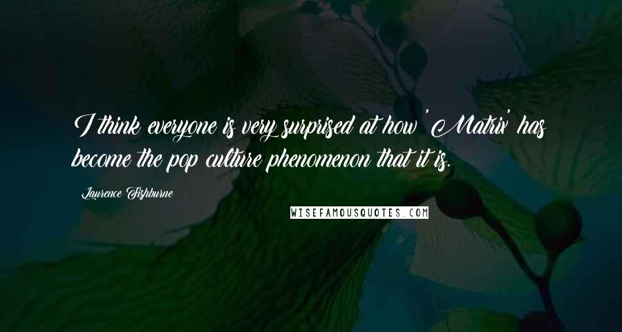 Laurence Fishburne Quotes: I think everyone is very surprised at how 'Matrix' has become the pop culture phenomenon that it is.