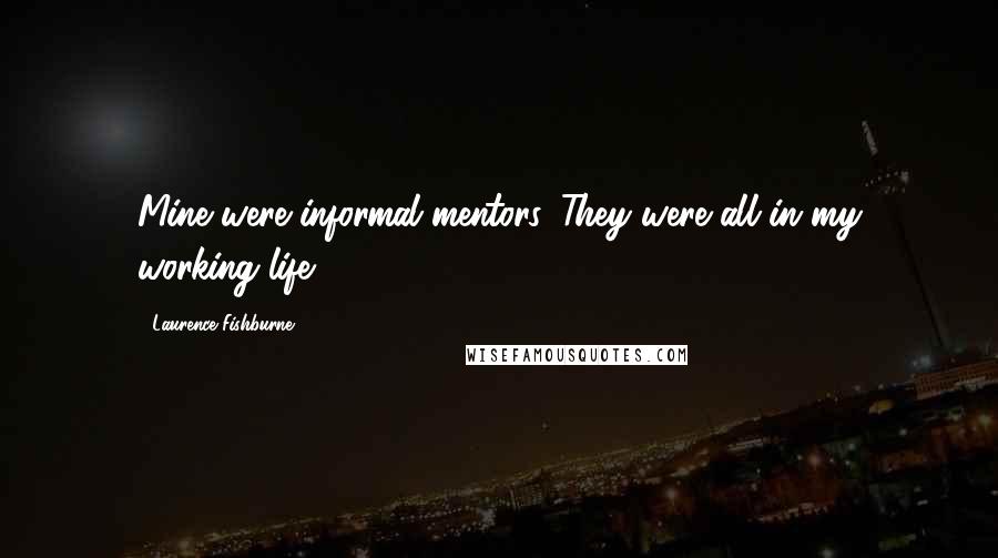 Laurence Fishburne Quotes: Mine were informal mentors. They were all in my working life.