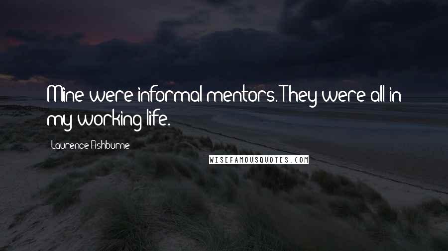 Laurence Fishburne Quotes: Mine were informal mentors. They were all in my working life.