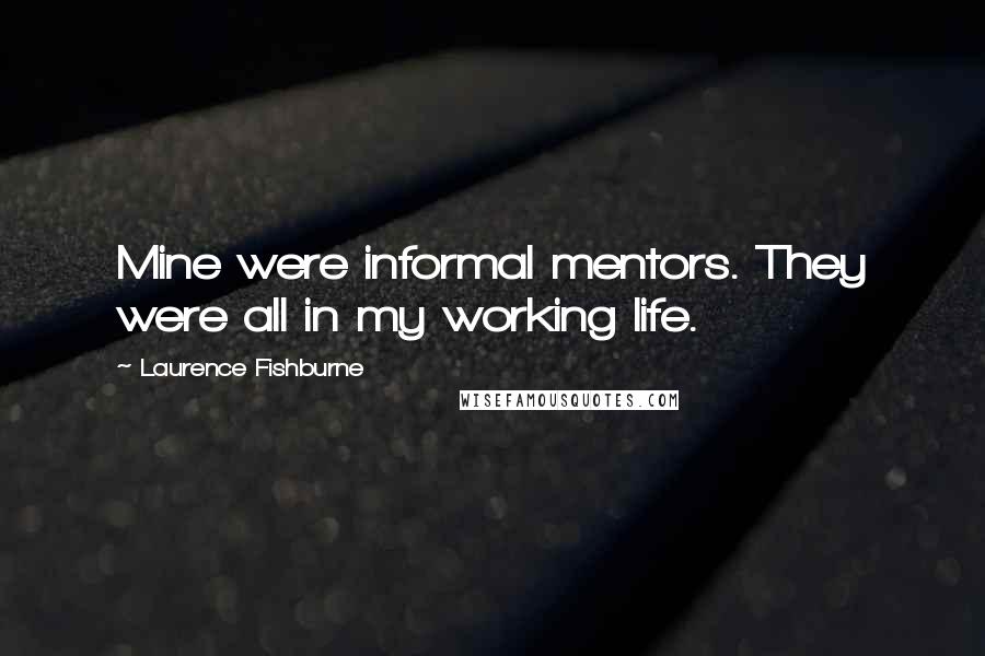 Laurence Fishburne Quotes: Mine were informal mentors. They were all in my working life.