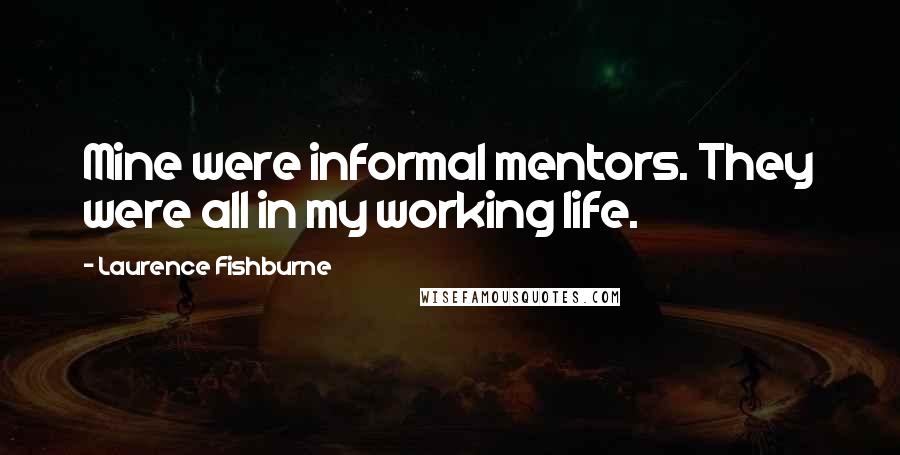 Laurence Fishburne Quotes: Mine were informal mentors. They were all in my working life.