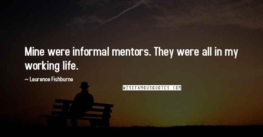 Laurence Fishburne Quotes: Mine were informal mentors. They were all in my working life.