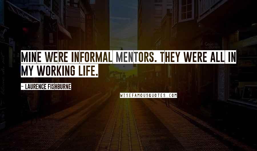 Laurence Fishburne Quotes: Mine were informal mentors. They were all in my working life.