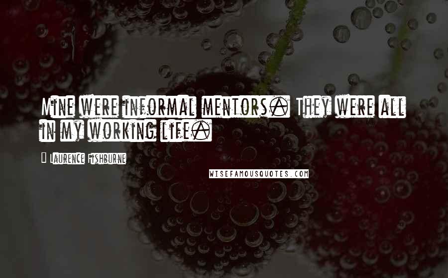 Laurence Fishburne Quotes: Mine were informal mentors. They were all in my working life.