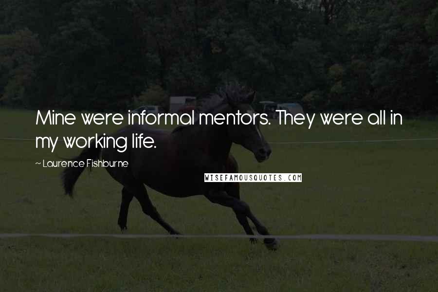 Laurence Fishburne Quotes: Mine were informal mentors. They were all in my working life.