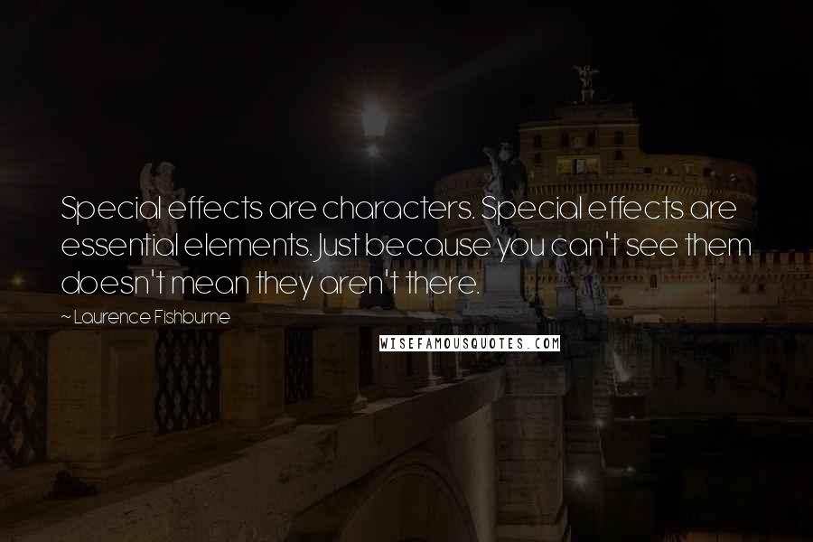 Laurence Fishburne Quotes: Special effects are characters. Special effects are essential elements. Just because you can't see them doesn't mean they aren't there.