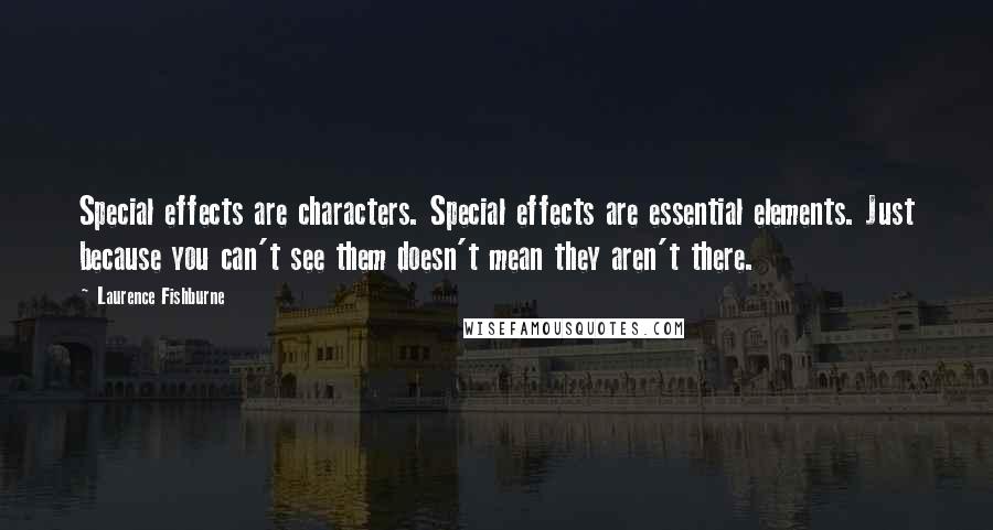Laurence Fishburne Quotes: Special effects are characters. Special effects are essential elements. Just because you can't see them doesn't mean they aren't there.