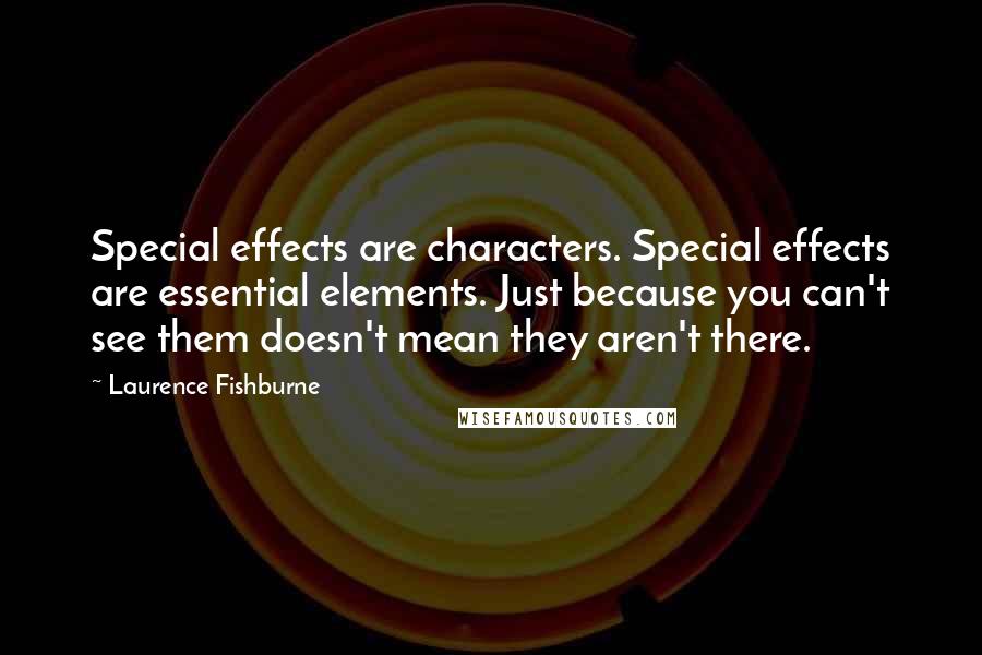 Laurence Fishburne Quotes: Special effects are characters. Special effects are essential elements. Just because you can't see them doesn't mean they aren't there.