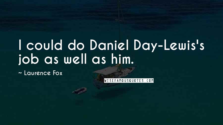 Laurence Fox Quotes: I could do Daniel Day-Lewis's job as well as him.