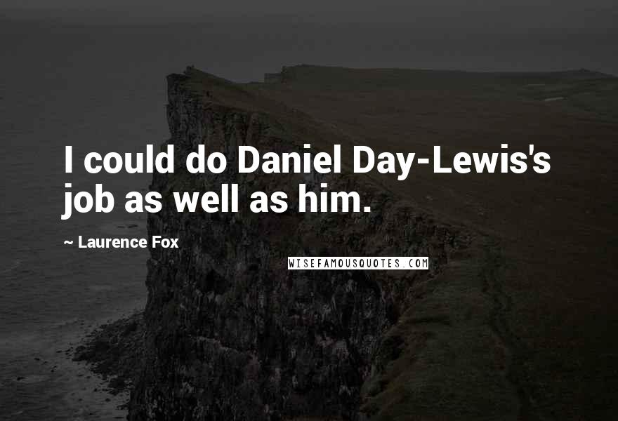 Laurence Fox Quotes: I could do Daniel Day-Lewis's job as well as him.