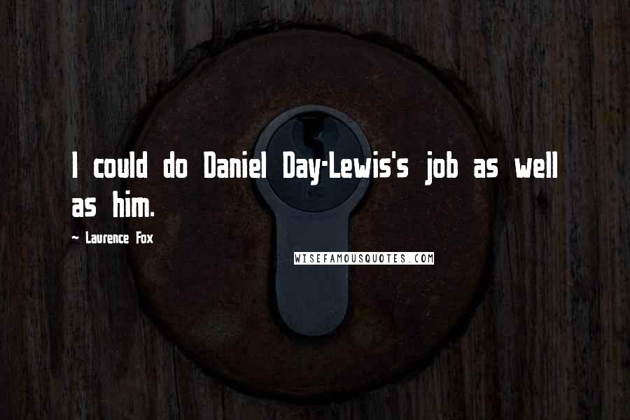 Laurence Fox Quotes: I could do Daniel Day-Lewis's job as well as him.