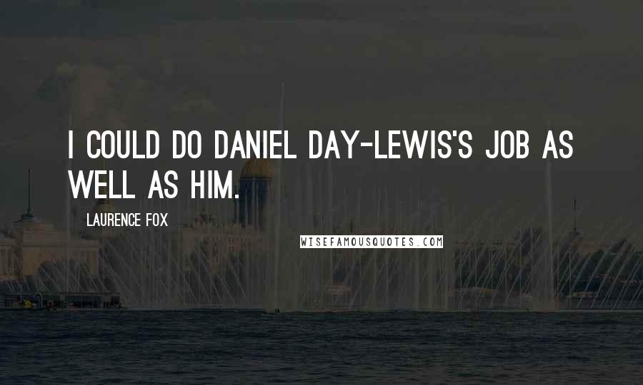 Laurence Fox Quotes: I could do Daniel Day-Lewis's job as well as him.