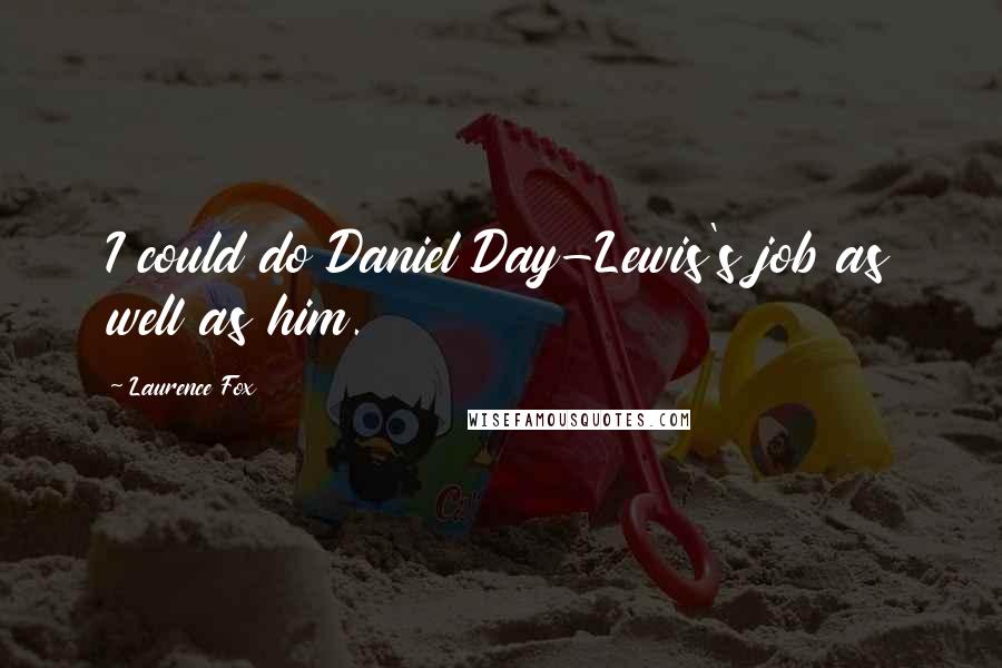 Laurence Fox Quotes: I could do Daniel Day-Lewis's job as well as him.