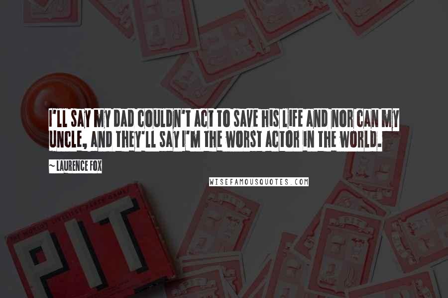 Laurence Fox Quotes: I'll say my dad couldn't act to save his life and nor can my uncle, and they'll say I'm the worst actor in the world.