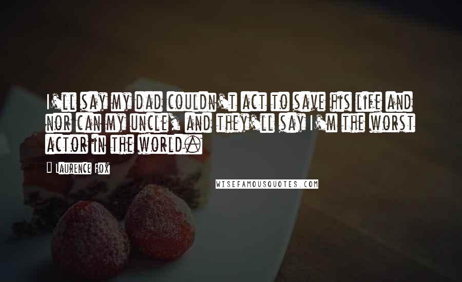 Laurence Fox Quotes: I'll say my dad couldn't act to save his life and nor can my uncle, and they'll say I'm the worst actor in the world.