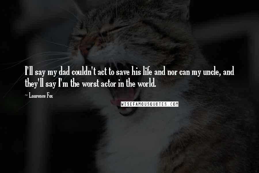 Laurence Fox Quotes: I'll say my dad couldn't act to save his life and nor can my uncle, and they'll say I'm the worst actor in the world.