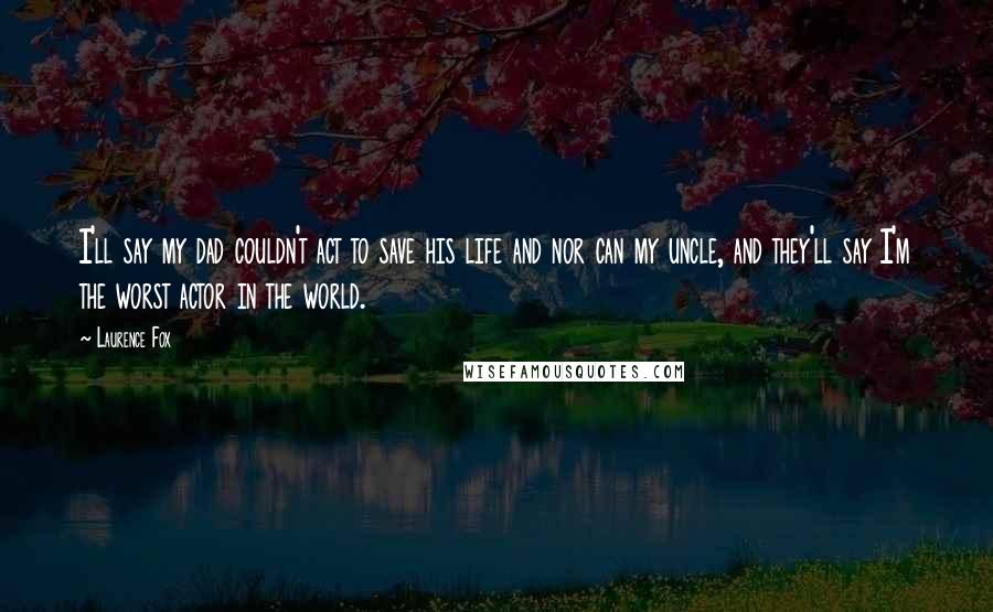 Laurence Fox Quotes: I'll say my dad couldn't act to save his life and nor can my uncle, and they'll say I'm the worst actor in the world.