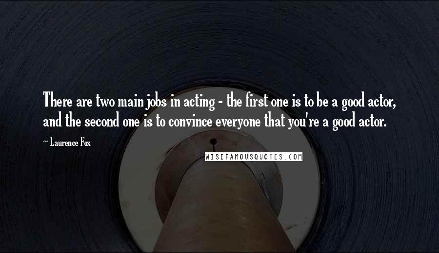 Laurence Fox Quotes: There are two main jobs in acting - the first one is to be a good actor, and the second one is to convince everyone that you're a good actor.