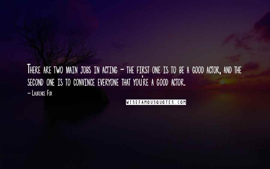 Laurence Fox Quotes: There are two main jobs in acting - the first one is to be a good actor, and the second one is to convince everyone that you're a good actor.