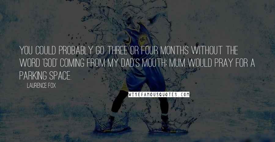 Laurence Fox Quotes: You could probably go three or four months without the word 'God' coming from my dad's mouth; Mum would pray for a parking space.