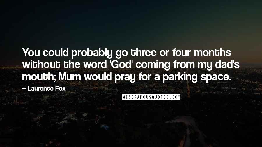 Laurence Fox Quotes: You could probably go three or four months without the word 'God' coming from my dad's mouth; Mum would pray for a parking space.