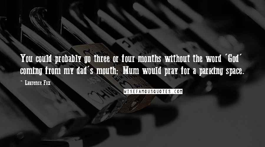 Laurence Fox Quotes: You could probably go three or four months without the word 'God' coming from my dad's mouth; Mum would pray for a parking space.