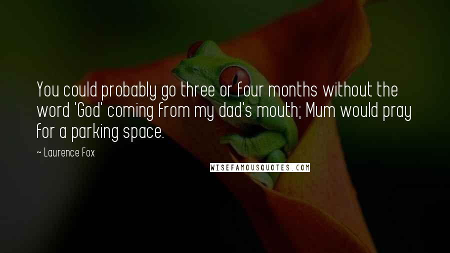 Laurence Fox Quotes: You could probably go three or four months without the word 'God' coming from my dad's mouth; Mum would pray for a parking space.