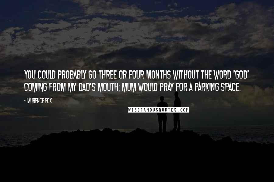 Laurence Fox Quotes: You could probably go three or four months without the word 'God' coming from my dad's mouth; Mum would pray for a parking space.