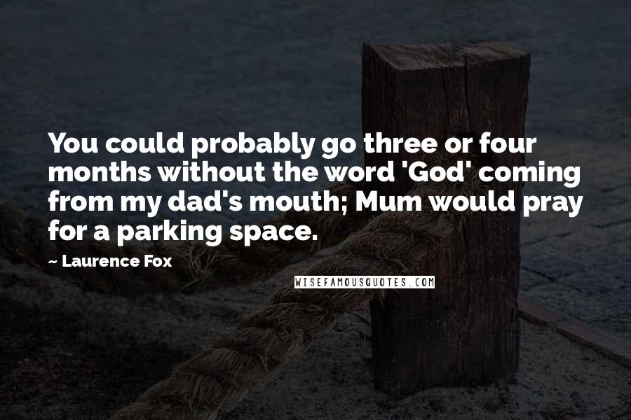 Laurence Fox Quotes: You could probably go three or four months without the word 'God' coming from my dad's mouth; Mum would pray for a parking space.